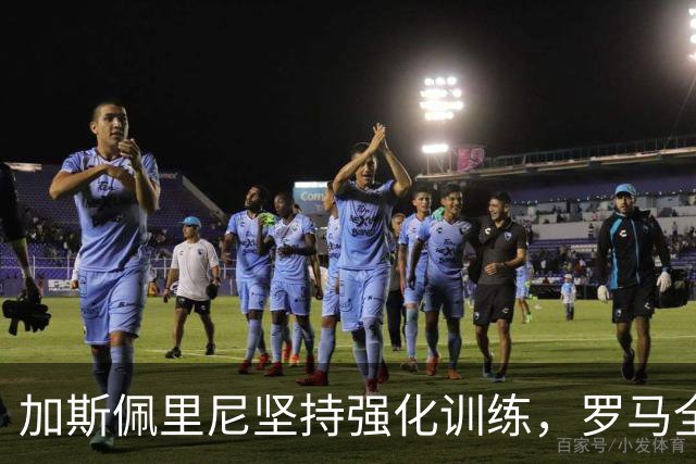 加斯佩里尼坚持强化训练，罗马全力以赴